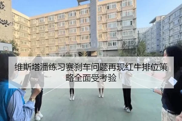 维斯塔潘练习赛刹车问题再现红牛排位策略全面受考验
